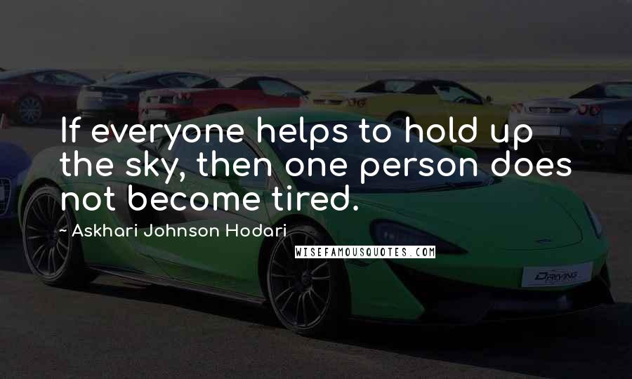 Askhari Johnson Hodari Quotes: If everyone helps to hold up the sky, then one person does not become tired.