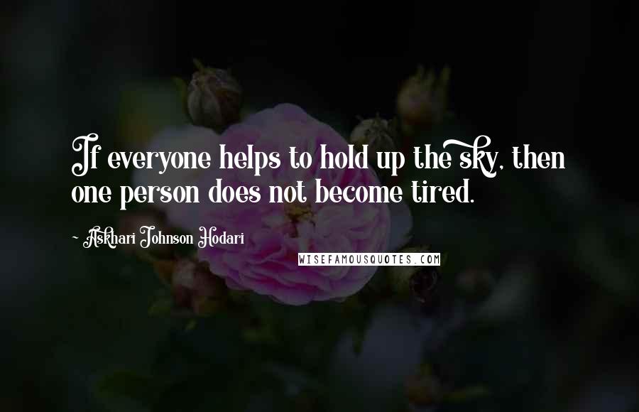 Askhari Johnson Hodari Quotes: If everyone helps to hold up the sky, then one person does not become tired.