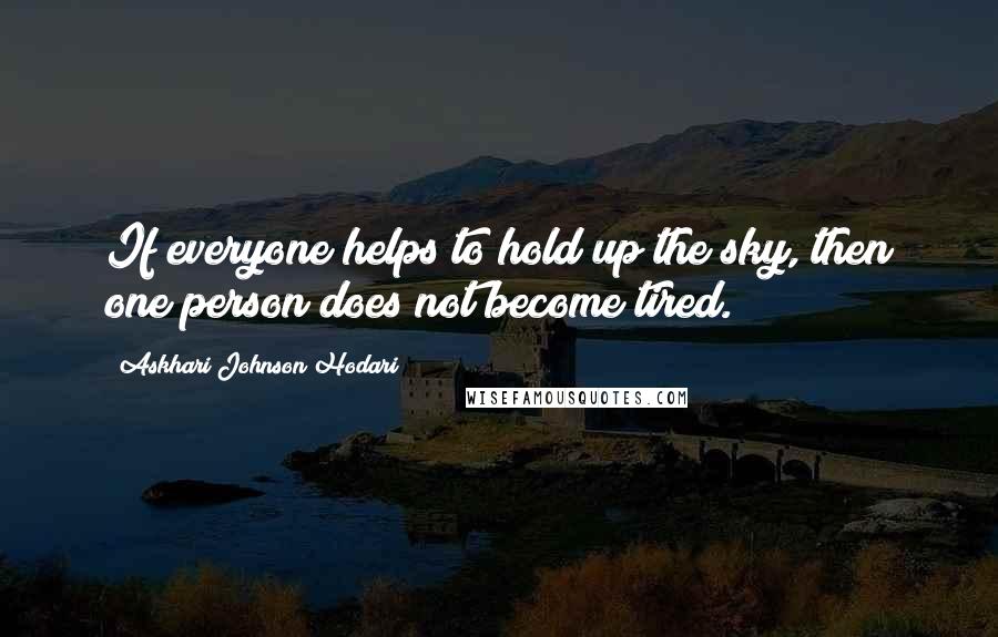 Askhari Johnson Hodari Quotes: If everyone helps to hold up the sky, then one person does not become tired.