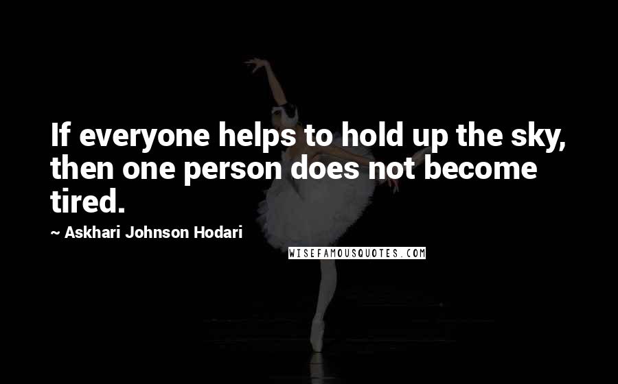 Askhari Johnson Hodari Quotes: If everyone helps to hold up the sky, then one person does not become tired.