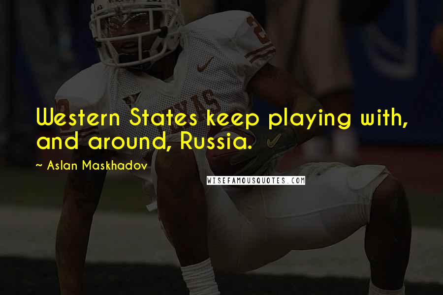 Aslan Maskhadov Quotes: Western States keep playing with, and around, Russia.