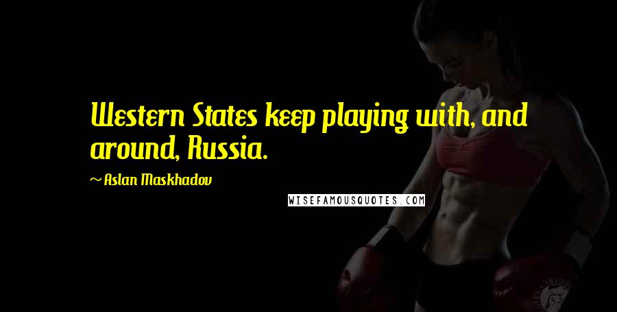 Aslan Maskhadov Quotes: Western States keep playing with, and around, Russia.