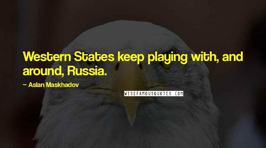Aslan Maskhadov Quotes: Western States keep playing with, and around, Russia.