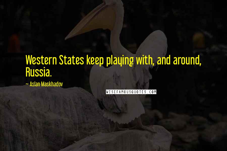 Aslan Maskhadov Quotes: Western States keep playing with, and around, Russia.