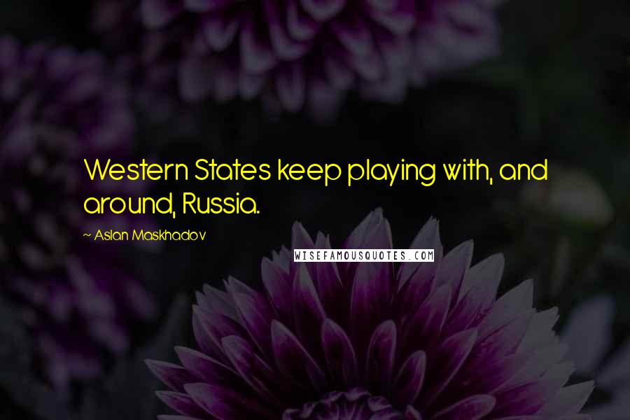 Aslan Maskhadov Quotes: Western States keep playing with, and around, Russia.