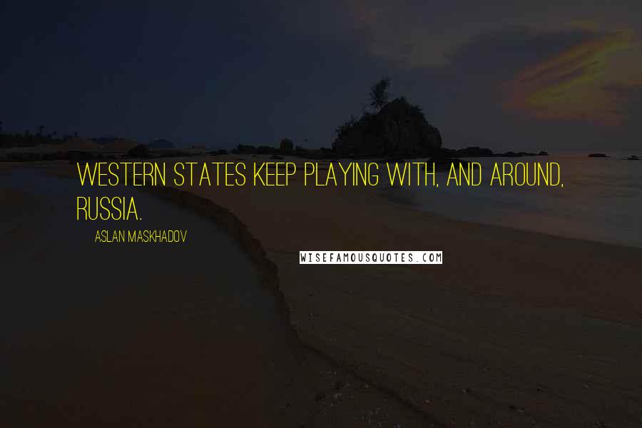 Aslan Maskhadov Quotes: Western States keep playing with, and around, Russia.