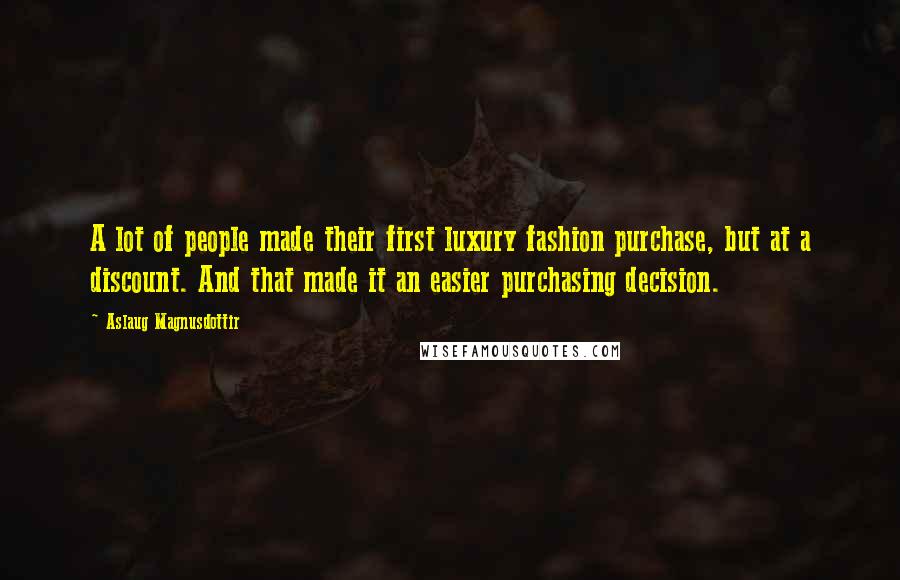 Aslaug Magnusdottir Quotes: A lot of people made their first luxury fashion purchase, but at a discount. And that made it an easier purchasing decision.