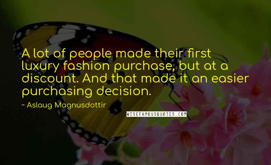 Aslaug Magnusdottir Quotes: A lot of people made their first luxury fashion purchase, but at a discount. And that made it an easier purchasing decision.