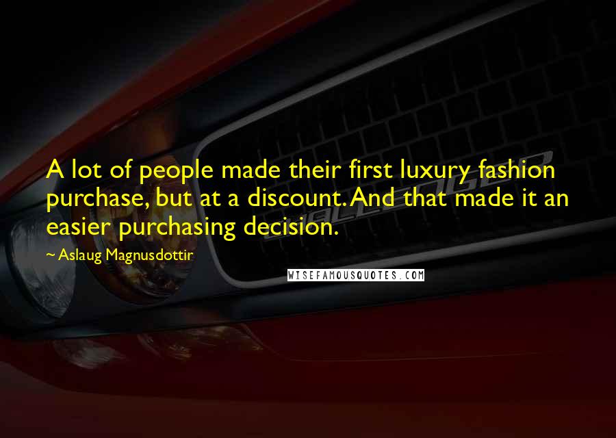 Aslaug Magnusdottir Quotes: A lot of people made their first luxury fashion purchase, but at a discount. And that made it an easier purchasing decision.