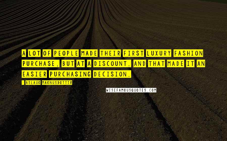 Aslaug Magnusdottir Quotes: A lot of people made their first luxury fashion purchase, but at a discount. And that made it an easier purchasing decision.