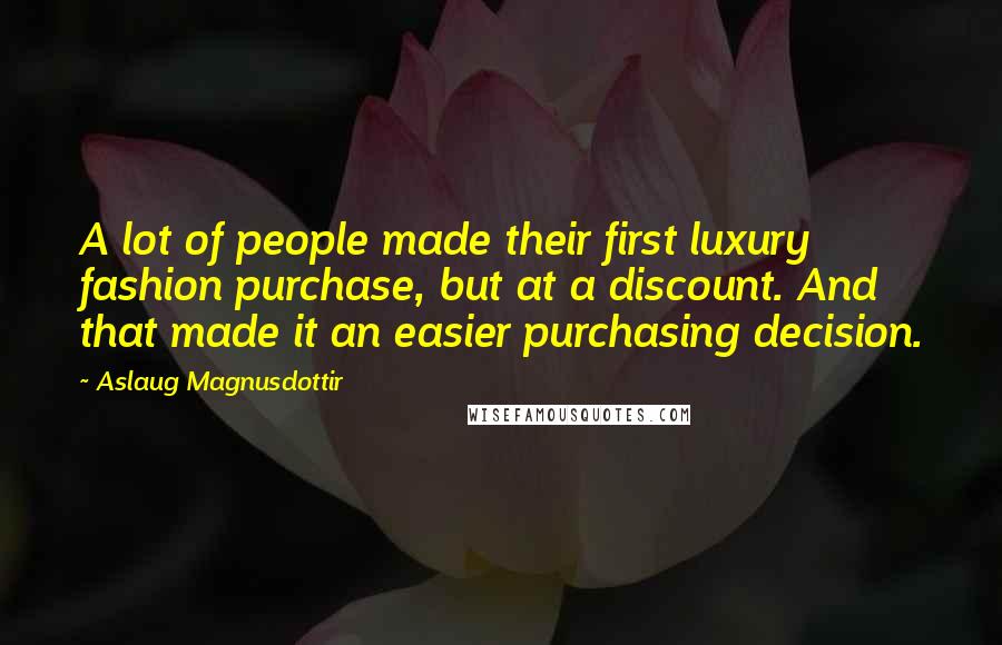 Aslaug Magnusdottir Quotes: A lot of people made their first luxury fashion purchase, but at a discount. And that made it an easier purchasing decision.