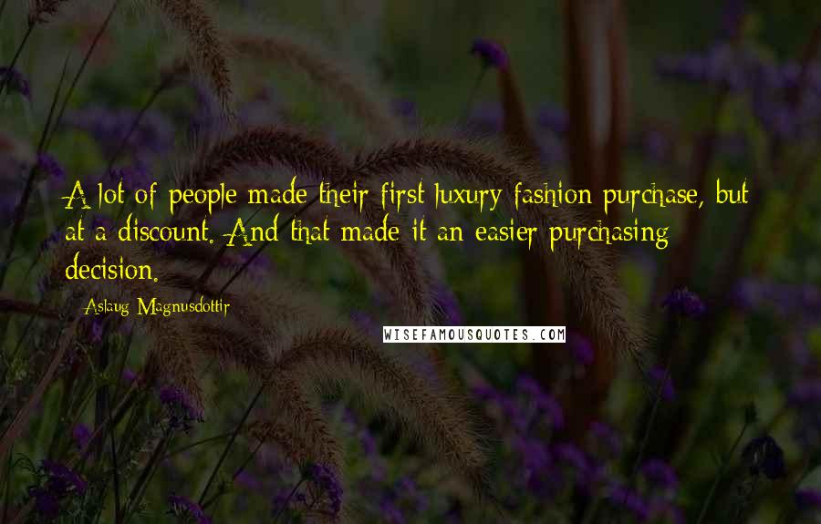 Aslaug Magnusdottir Quotes: A lot of people made their first luxury fashion purchase, but at a discount. And that made it an easier purchasing decision.