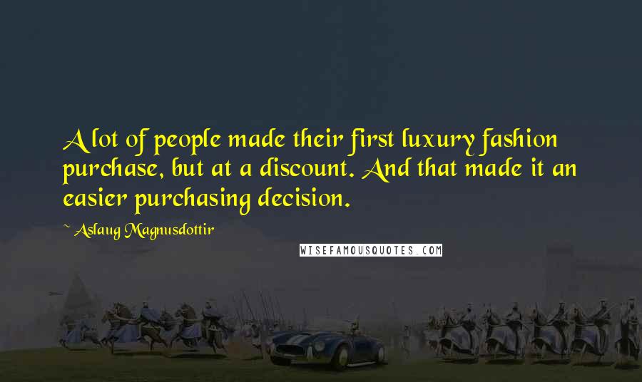 Aslaug Magnusdottir Quotes: A lot of people made their first luxury fashion purchase, but at a discount. And that made it an easier purchasing decision.