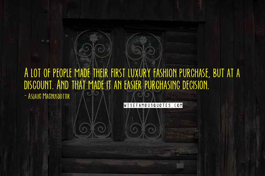 Aslaug Magnusdottir Quotes: A lot of people made their first luxury fashion purchase, but at a discount. And that made it an easier purchasing decision.