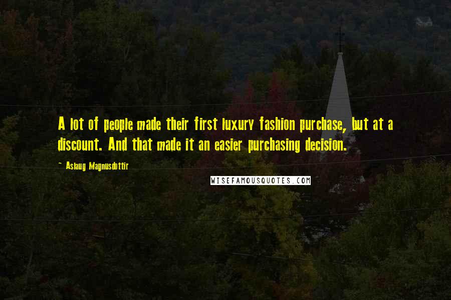 Aslaug Magnusdottir Quotes: A lot of people made their first luxury fashion purchase, but at a discount. And that made it an easier purchasing decision.