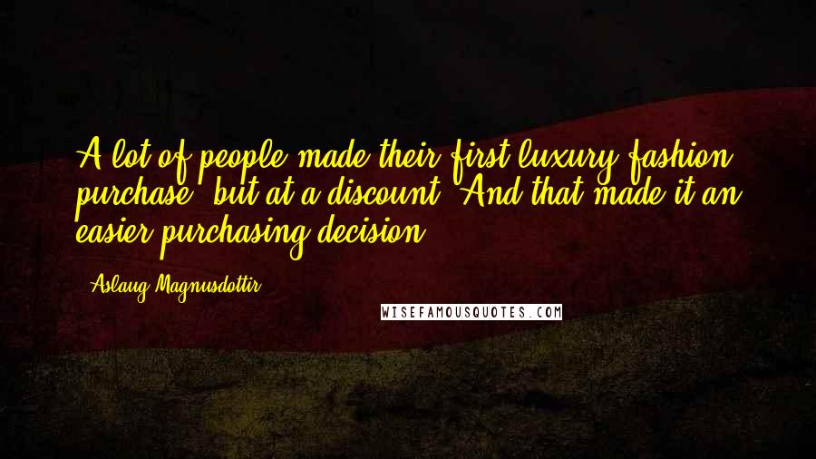 Aslaug Magnusdottir Quotes: A lot of people made their first luxury fashion purchase, but at a discount. And that made it an easier purchasing decision.
