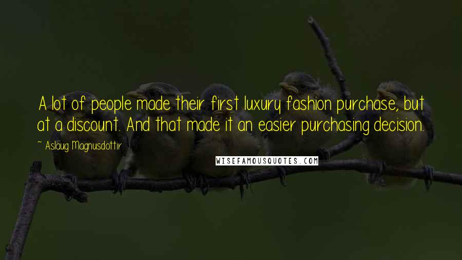 Aslaug Magnusdottir Quotes: A lot of people made their first luxury fashion purchase, but at a discount. And that made it an easier purchasing decision.