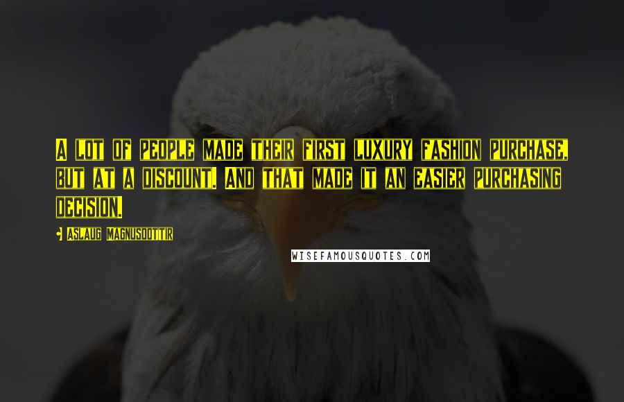 Aslaug Magnusdottir Quotes: A lot of people made their first luxury fashion purchase, but at a discount. And that made it an easier purchasing decision.