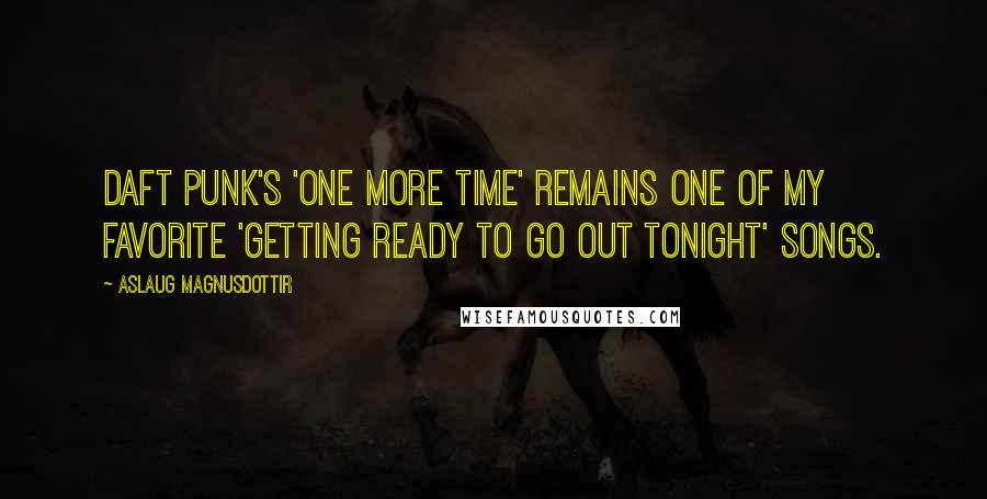 Aslaug Magnusdottir Quotes: Daft Punk's 'One More Time' remains one of my favorite 'getting ready to go out tonight' songs.