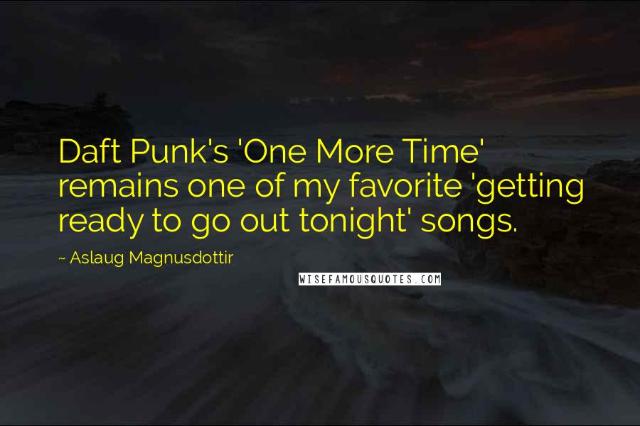 Aslaug Magnusdottir Quotes: Daft Punk's 'One More Time' remains one of my favorite 'getting ready to go out tonight' songs.