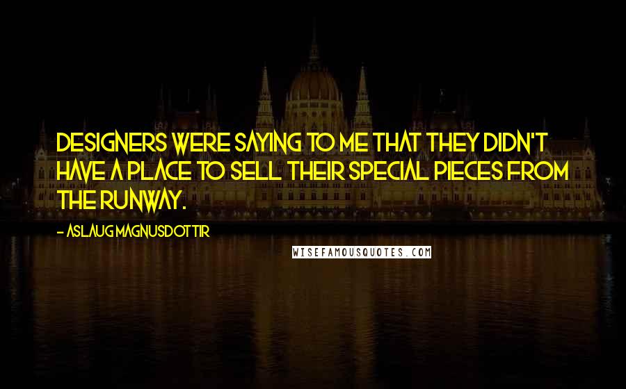 Aslaug Magnusdottir Quotes: Designers were saying to me that they didn't have a place to sell their special pieces from the runway.