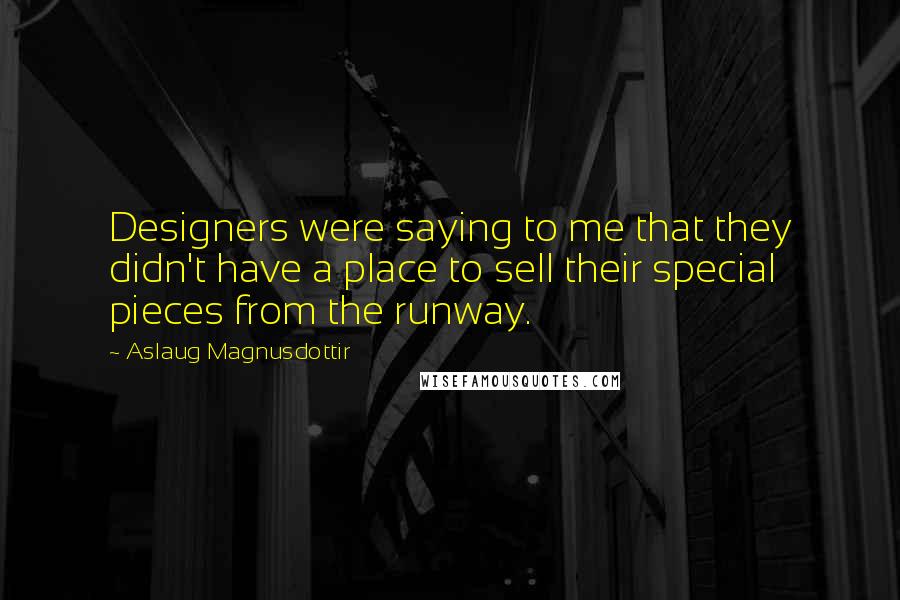 Aslaug Magnusdottir Quotes: Designers were saying to me that they didn't have a place to sell their special pieces from the runway.