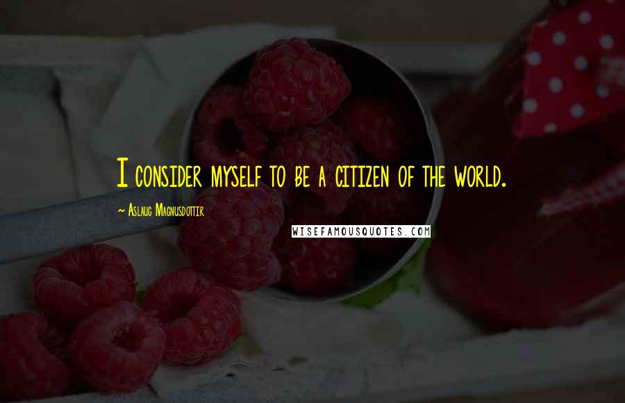 Aslaug Magnusdottir Quotes: I consider myself to be a citizen of the world.