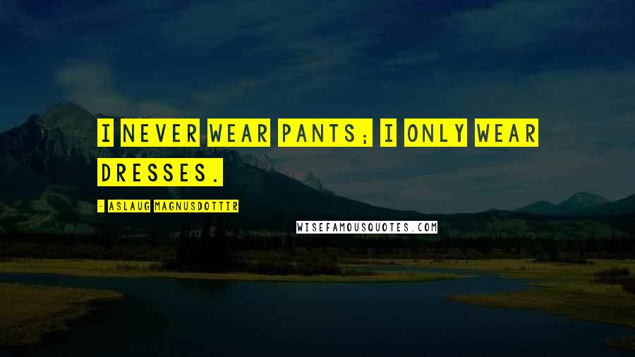 Aslaug Magnusdottir Quotes: I never wear pants; I only wear dresses.