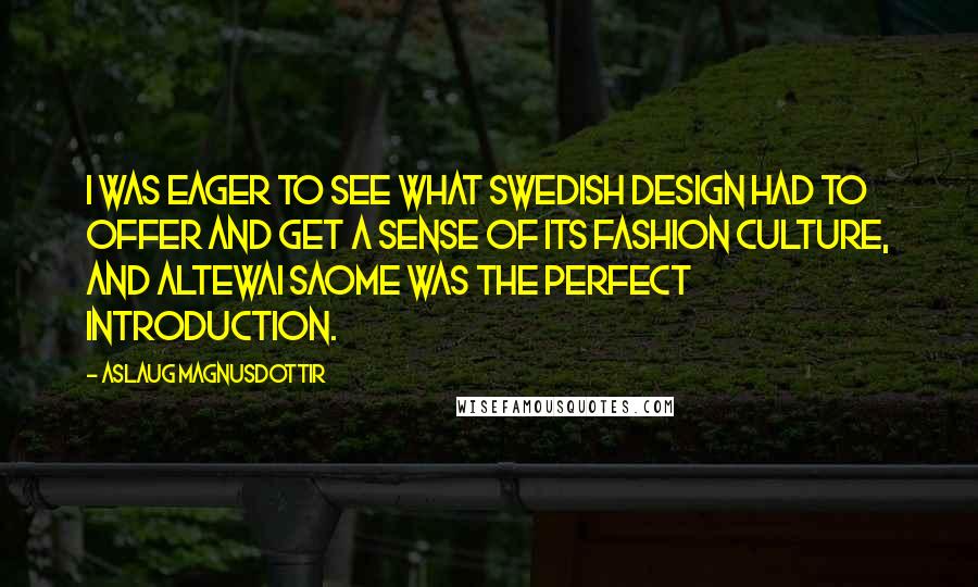 Aslaug Magnusdottir Quotes: I was eager to see what Swedish design had to offer and get a sense of its fashion culture, and Altewai Saome was the perfect introduction.