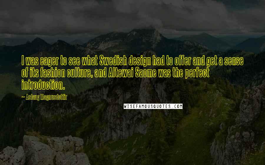 Aslaug Magnusdottir Quotes: I was eager to see what Swedish design had to offer and get a sense of its fashion culture, and Altewai Saome was the perfect introduction.