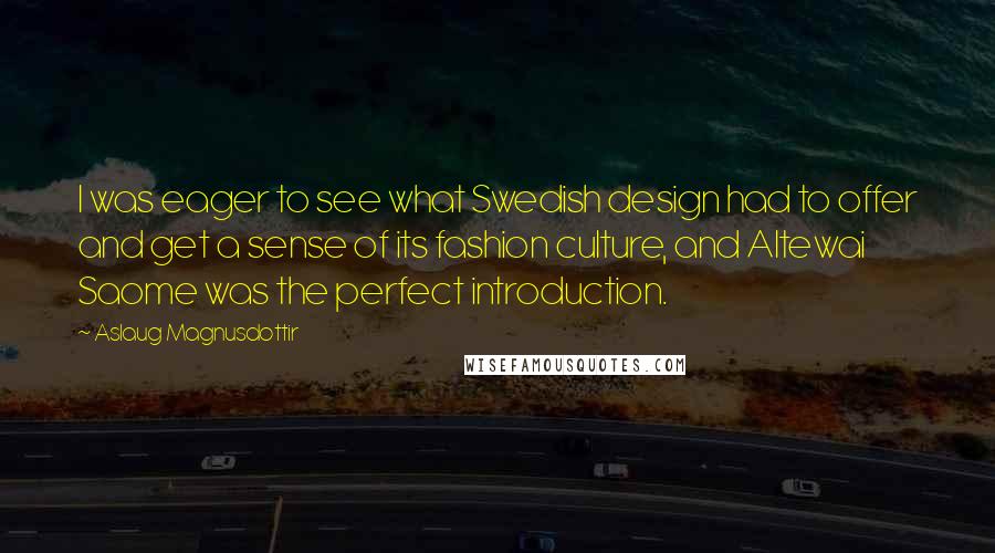 Aslaug Magnusdottir Quotes: I was eager to see what Swedish design had to offer and get a sense of its fashion culture, and Altewai Saome was the perfect introduction.