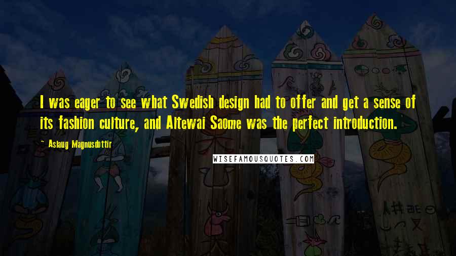 Aslaug Magnusdottir Quotes: I was eager to see what Swedish design had to offer and get a sense of its fashion culture, and Altewai Saome was the perfect introduction.