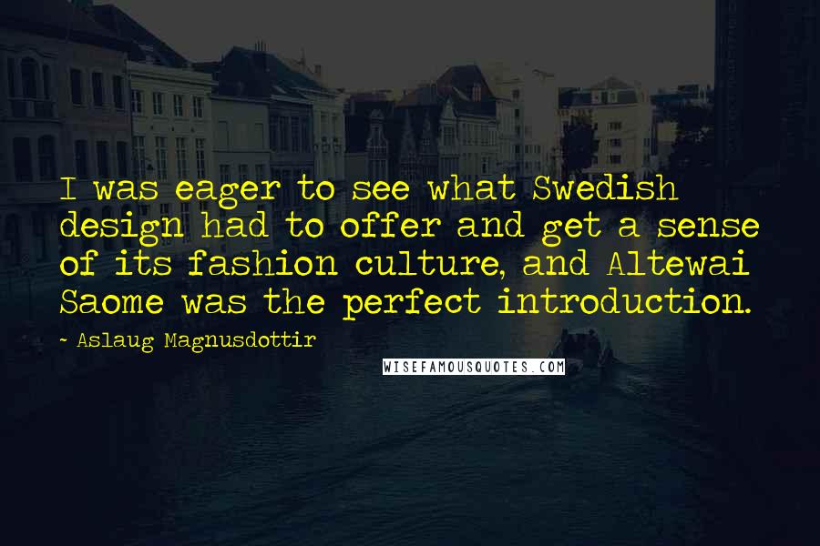 Aslaug Magnusdottir Quotes: I was eager to see what Swedish design had to offer and get a sense of its fashion culture, and Altewai Saome was the perfect introduction.