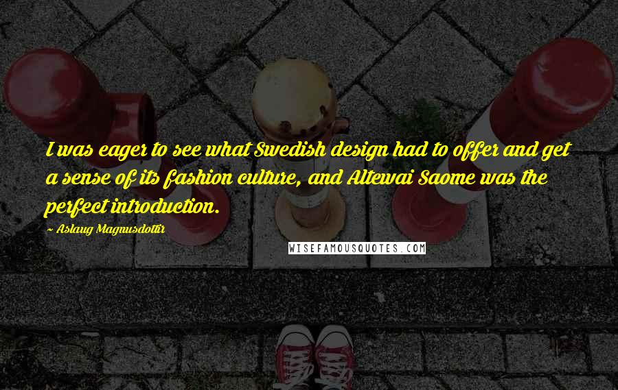 Aslaug Magnusdottir Quotes: I was eager to see what Swedish design had to offer and get a sense of its fashion culture, and Altewai Saome was the perfect introduction.