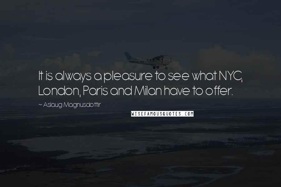 Aslaug Magnusdottir Quotes: It is always a pleasure to see what NYC, London, Paris and Milan have to offer.