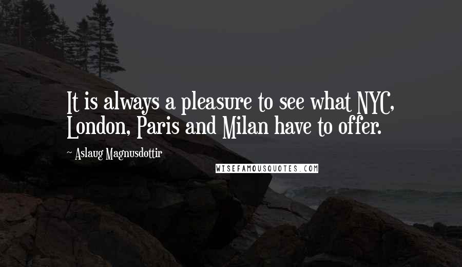 Aslaug Magnusdottir Quotes: It is always a pleasure to see what NYC, London, Paris and Milan have to offer.