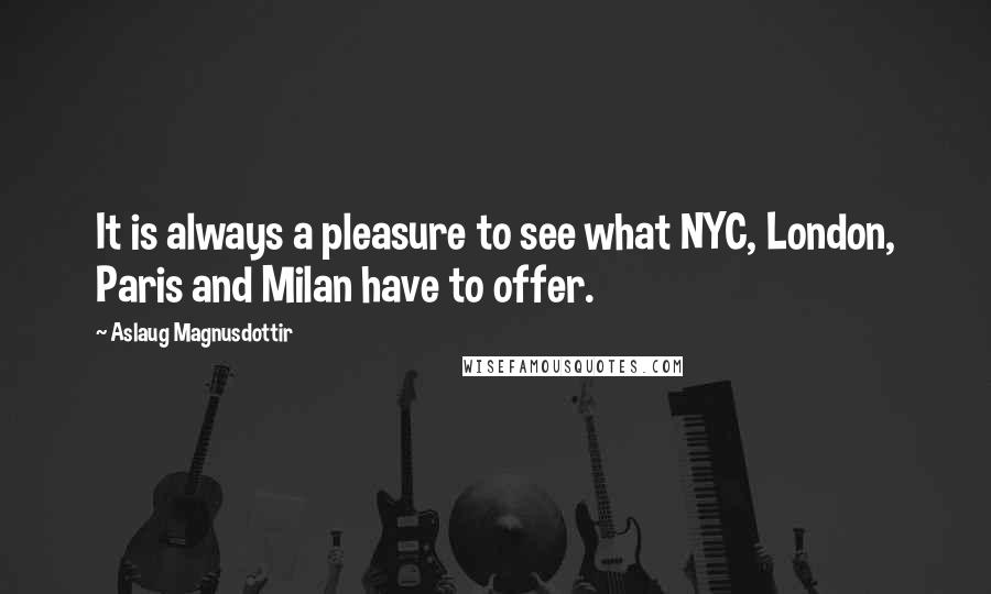 Aslaug Magnusdottir Quotes: It is always a pleasure to see what NYC, London, Paris and Milan have to offer.