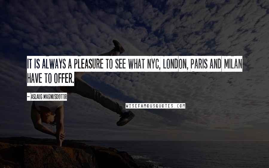 Aslaug Magnusdottir Quotes: It is always a pleasure to see what NYC, London, Paris and Milan have to offer.