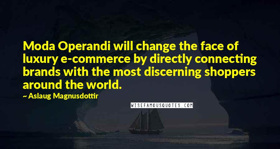 Aslaug Magnusdottir Quotes: Moda Operandi will change the face of luxury e-commerce by directly connecting brands with the most discerning shoppers around the world.