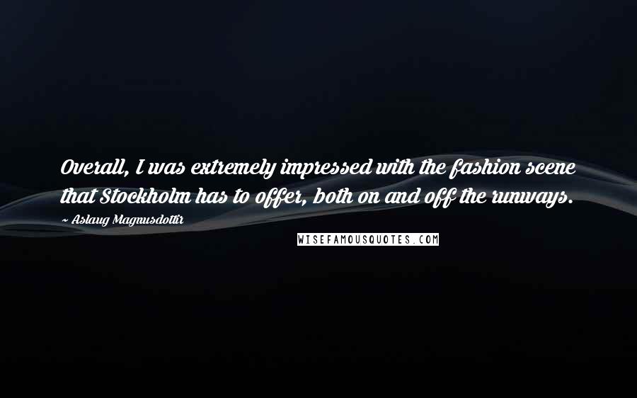 Aslaug Magnusdottir Quotes: Overall, I was extremely impressed with the fashion scene that Stockholm has to offer, both on and off the runways.