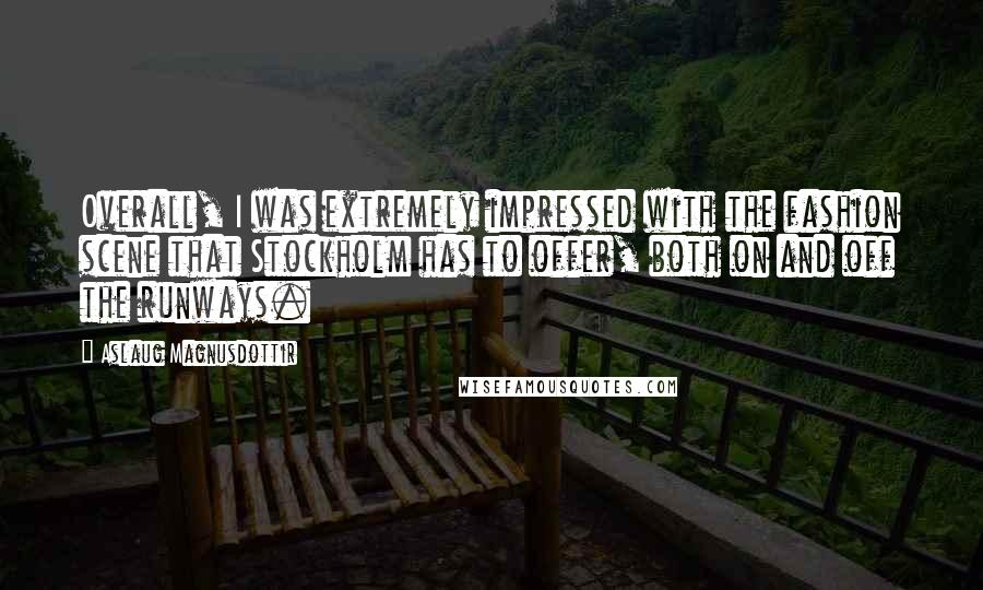 Aslaug Magnusdottir Quotes: Overall, I was extremely impressed with the fashion scene that Stockholm has to offer, both on and off the runways.