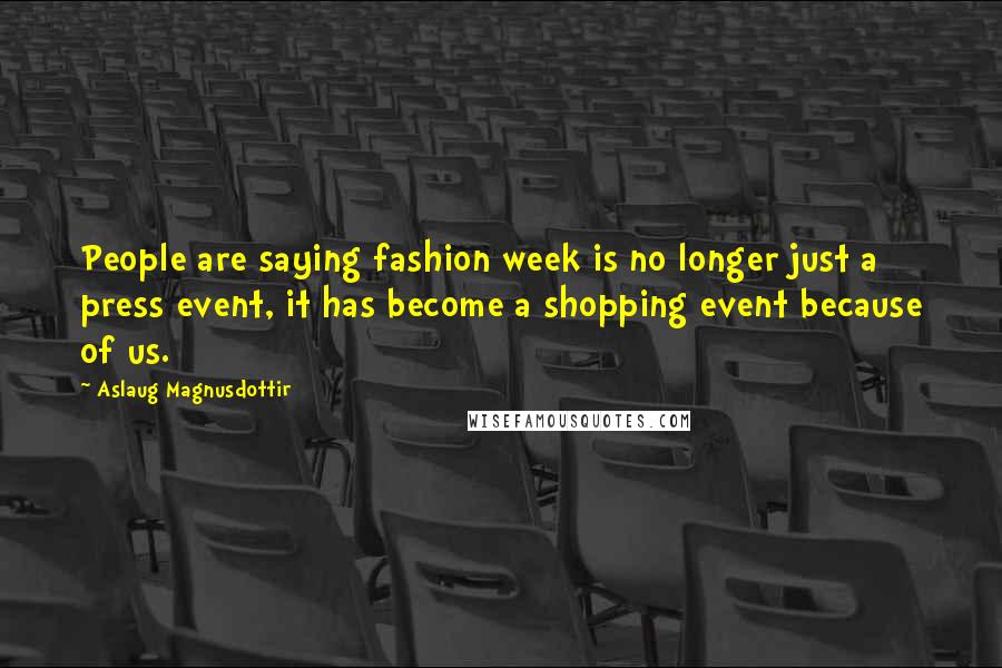 Aslaug Magnusdottir Quotes: People are saying fashion week is no longer just a press event, it has become a shopping event because of us.