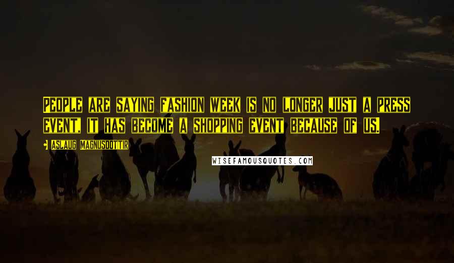 Aslaug Magnusdottir Quotes: People are saying fashion week is no longer just a press event, it has become a shopping event because of us.