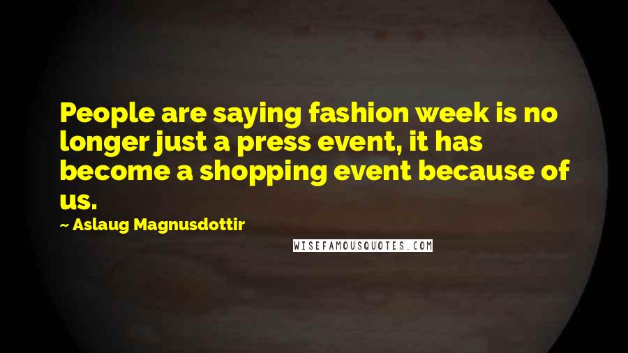 Aslaug Magnusdottir Quotes: People are saying fashion week is no longer just a press event, it has become a shopping event because of us.