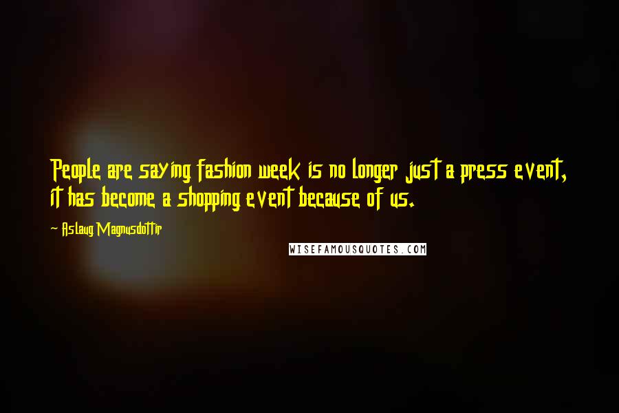 Aslaug Magnusdottir Quotes: People are saying fashion week is no longer just a press event, it has become a shopping event because of us.