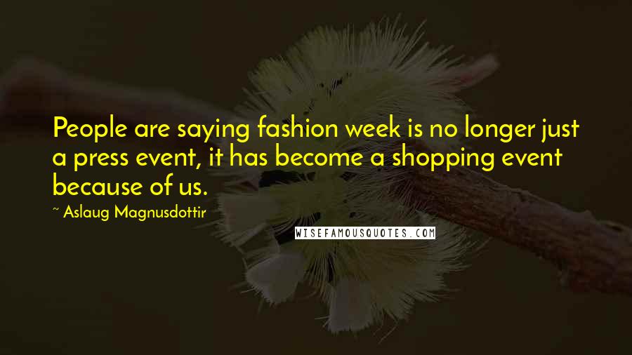 Aslaug Magnusdottir Quotes: People are saying fashion week is no longer just a press event, it has become a shopping event because of us.