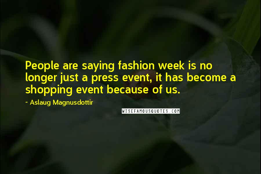 Aslaug Magnusdottir Quotes: People are saying fashion week is no longer just a press event, it has become a shopping event because of us.