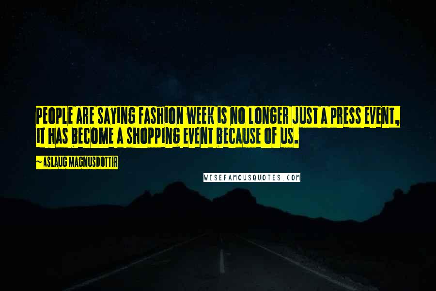 Aslaug Magnusdottir Quotes: People are saying fashion week is no longer just a press event, it has become a shopping event because of us.