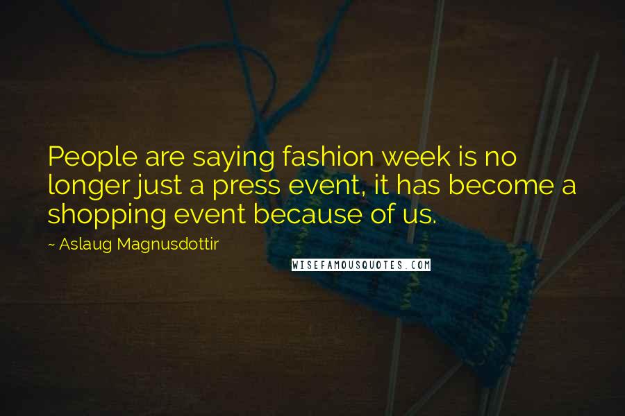 Aslaug Magnusdottir Quotes: People are saying fashion week is no longer just a press event, it has become a shopping event because of us.