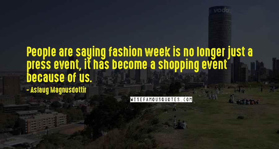 Aslaug Magnusdottir Quotes: People are saying fashion week is no longer just a press event, it has become a shopping event because of us.